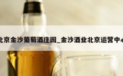 北京金沙葡萄酒庄园_金沙酒业北京运营中心